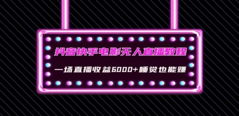 抖音快手电影无人直播教程：一场直播收益6000+睡觉也能赚(教程+软件)【揭秘】-翻身站
