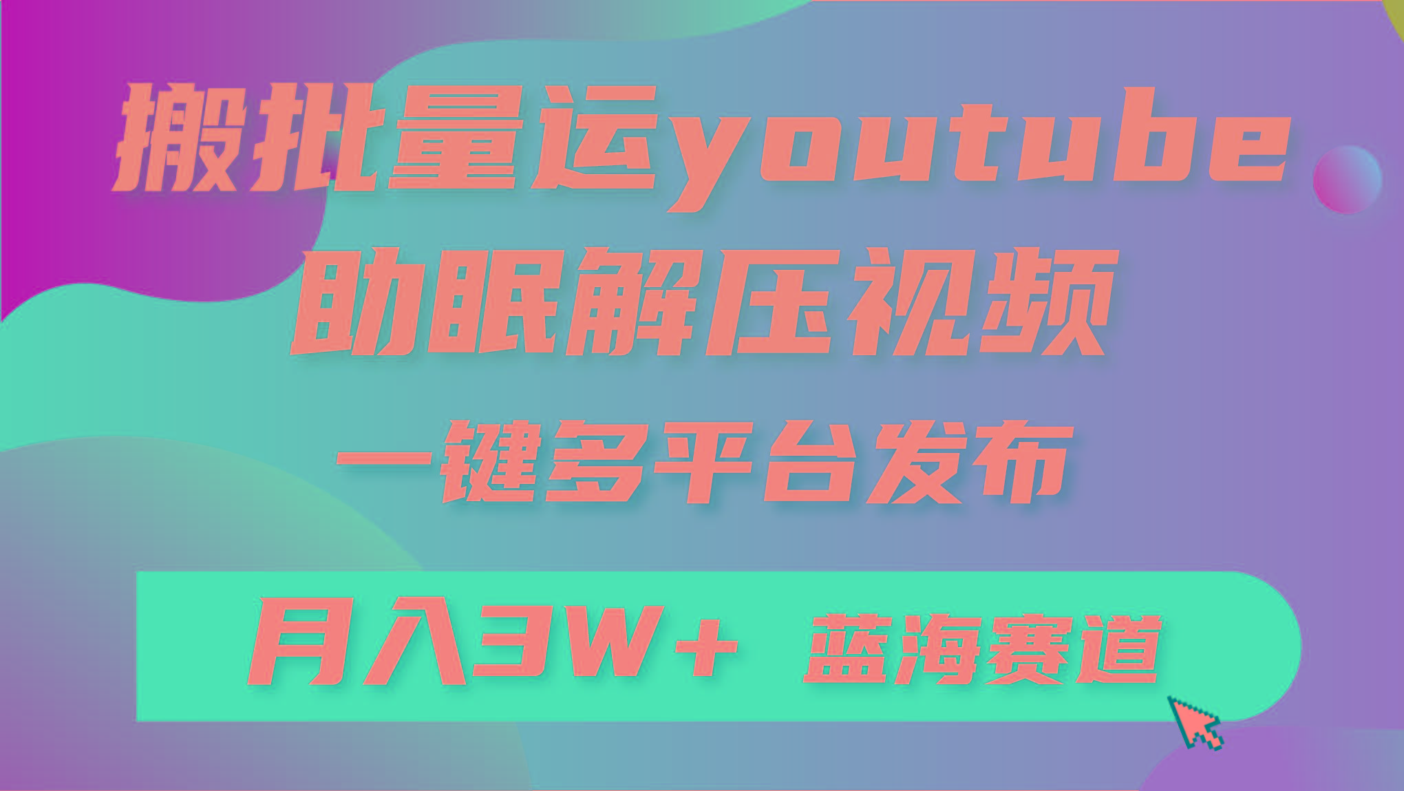 (9727期)批量搬运YouTube解压助眠视频 一键多平台发布 月入2W+-翻身站