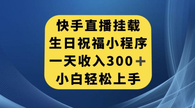 快手挂载生日祝福小程序，一天收入300+，小白轻松上手【揭秘】-翻身站