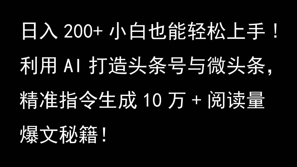 利用AI打造头条号与微头条，精准指令生成10万+阅读量爆文秘籍！日入200+小白也能轻…-翻身站