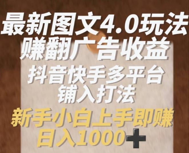 最新图文4.0玩法赚翻广告收益，抖音快手多平台铺入打法，新手小自上手即赚入1k【揭秘】-翻身站