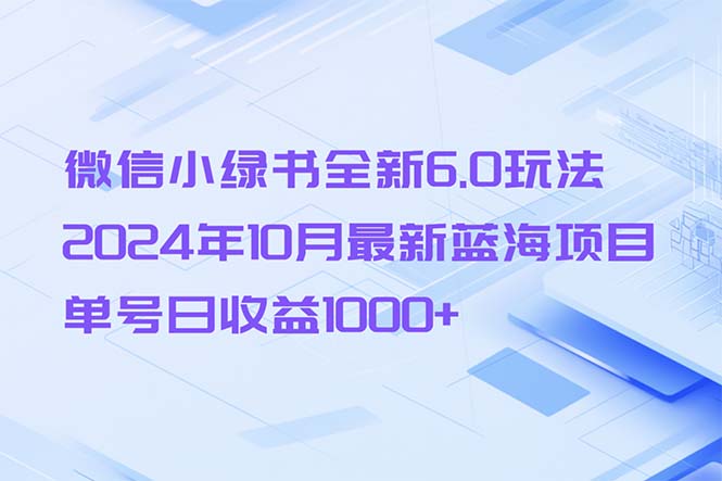 微信小绿书全新6.0玩法，2024年10月最新蓝海项目，单号日收益1000+-翻身站