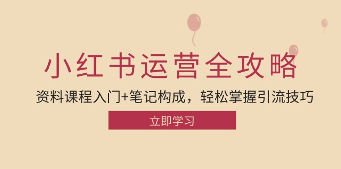 小红书运营引流全攻略：资料课程入门+笔记构成，轻松掌握引流技巧-翻身站