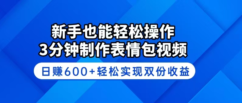 新手也能轻松操作！3分钟制作表情包视频，日赚600+轻松实现双份收益-翻身站