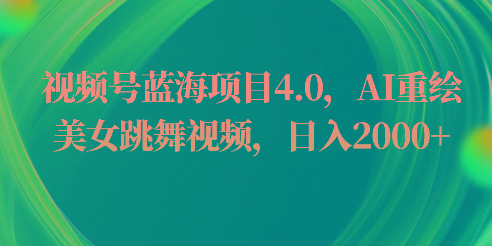 视频号蓝海项目4.0和拓展玩法，AI重绘美女跳舞视频，日入2000+-翻身站