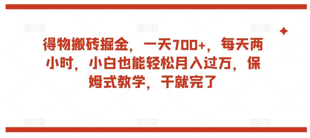 得物搬砖掘金，一天700+，每天两小时，小白也能轻松月入过万，保姆式教学，干就完了-翻身站
