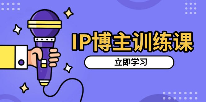 IP博主训练课，定位账号，推荐热门赛道，搭建涨粉架构，拍出更吸粉视频-翻身站