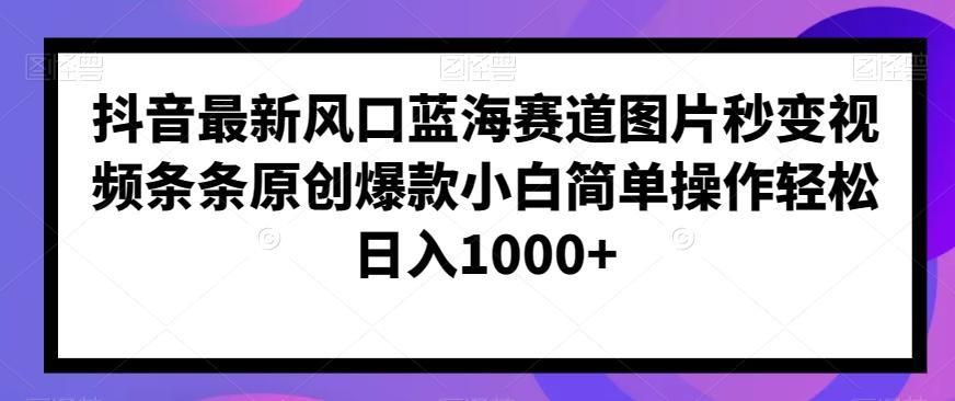 抖音最新风口蓝海赛道图片秒变视频条条原创爆款小白简单操作轻松日入1000+-翻身站