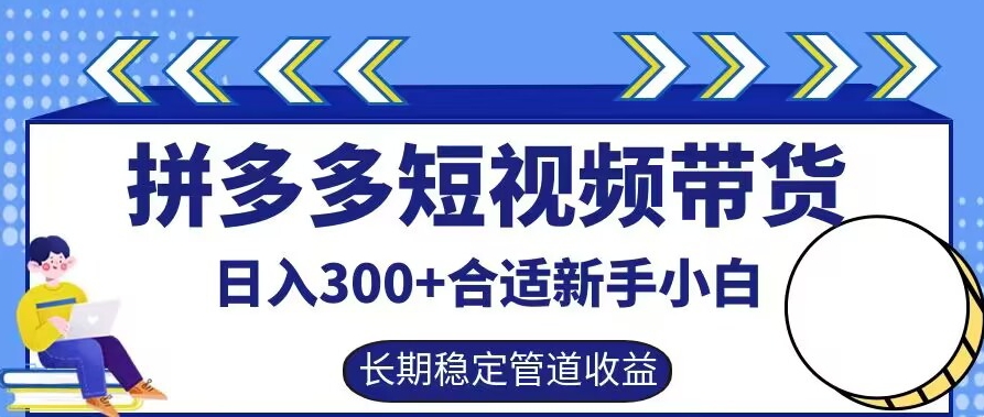 拼多多短视频带货日入300+有长期稳定被动收益，合适新手小白【揭秘】-翻身站