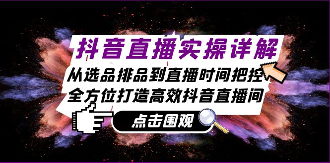 抖音直播实操详解：从选品排品到直播时间把控，全方位打造高效抖音直播间-翻身站