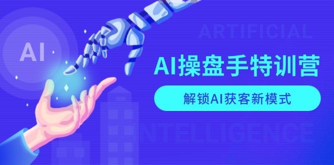 AI-操盘手特训营，解锁AI获客新模式，全面掌握AI商业应用与提示词技巧-翻身站