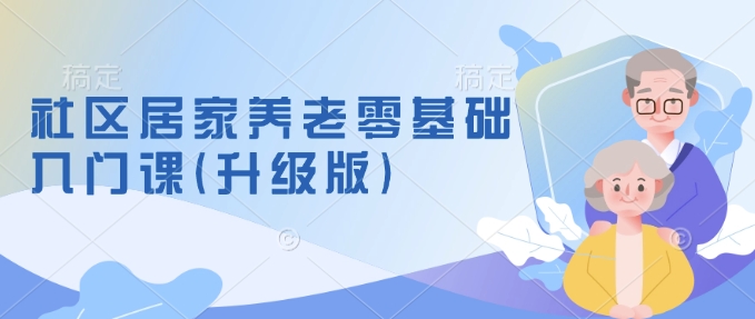 社区居家养老零基础入门课(升级版)了解新手做养老的可行模式，掌握养老项目的筹备方法-翻身站