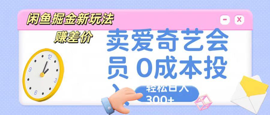 咸鱼掘金新玩法 赚差价 卖爱奇艺会员 0成本投入 轻松日收入300+-翻身站