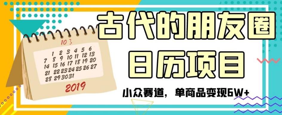古代的朋友圈日历项目，小众赛道，单商品变现6W+【揭秘】-翻身站