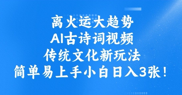 离火运大趋势，ai古诗词视频，传统文化新玩法，简单易上手小白日入3张-翻身站