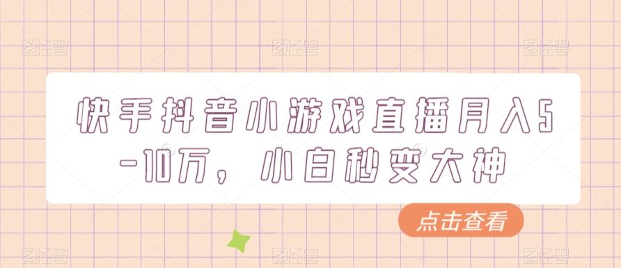 快手抖音小游戏直播月入5-10万，小白秒变大神-翻身站