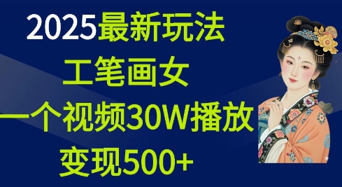 2025最新玩法，工笔画美女，一个视频30万播放变现500+-翻身站