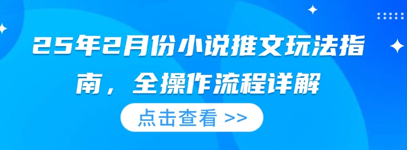 25年2月份小说推文玩法指南，全操作流程详解-翻身站