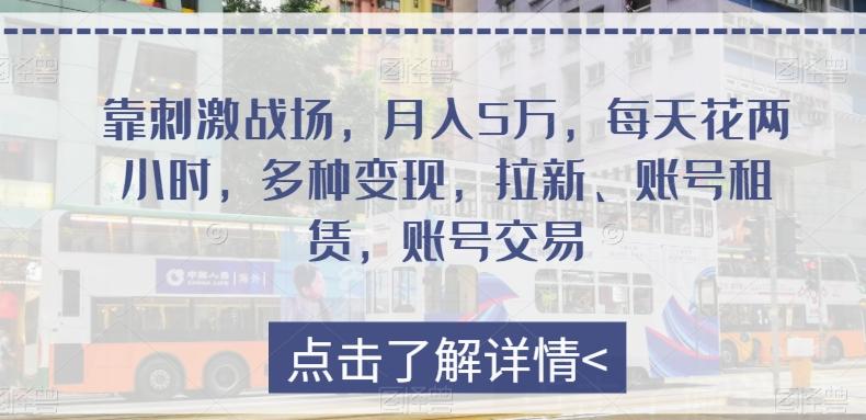 靠刺激战场，月入5万，每天花两小时，多种变现，拉新、账号租赁，账号交易-翻身站