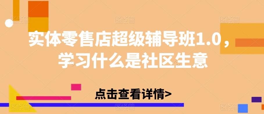 实体零售店超级辅导班1.0，学习什么是社区生意-翻身站