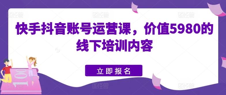 快手抖音账号运营课，价值5980的线下培训内容-翻身站