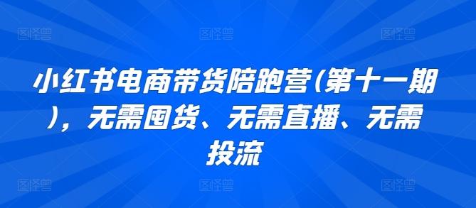 小红书电商带货陪跑营(第十一期)，无需囤货、无需直播、无需投流-翻身站