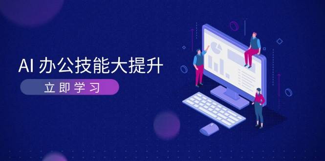 AI办公技能大提升，学习AI绘画、视频生成，让工作变得更高效、更轻松-翻身站