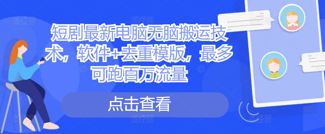 短剧最新电脑无脑搬运技术，软件+去重模版，最多可跑百万流量-翻身站
