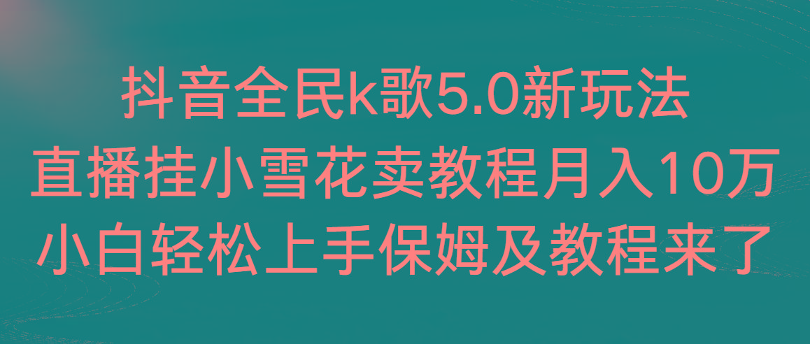 抖音全民k歌5.0新玩法，直播挂小雪花卖教程月入10万，小白轻松上手，保…-翻身站