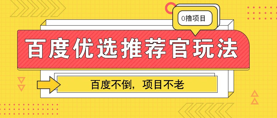 百度优选推荐官玩法，业余兼职做任务变现首选，百度不倒项目不老-翻身站