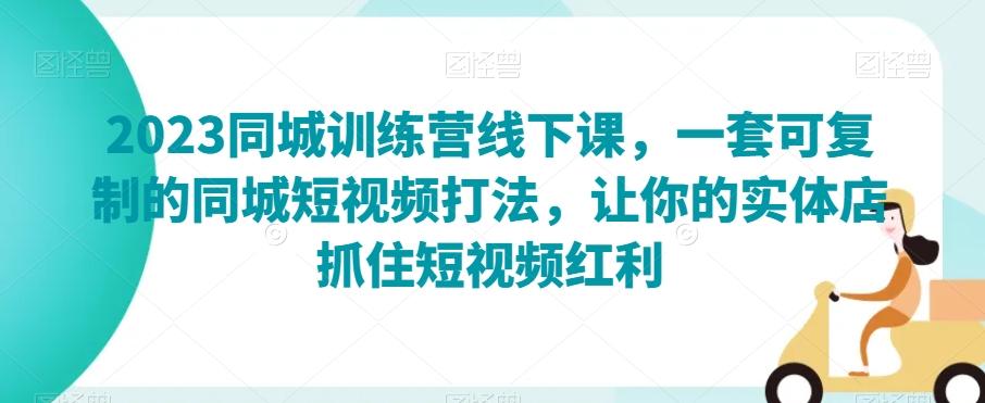 2023同城训练营线下课，一套可复制的同城短视频打法，让你的实体店抓住短视频红利-翻身站