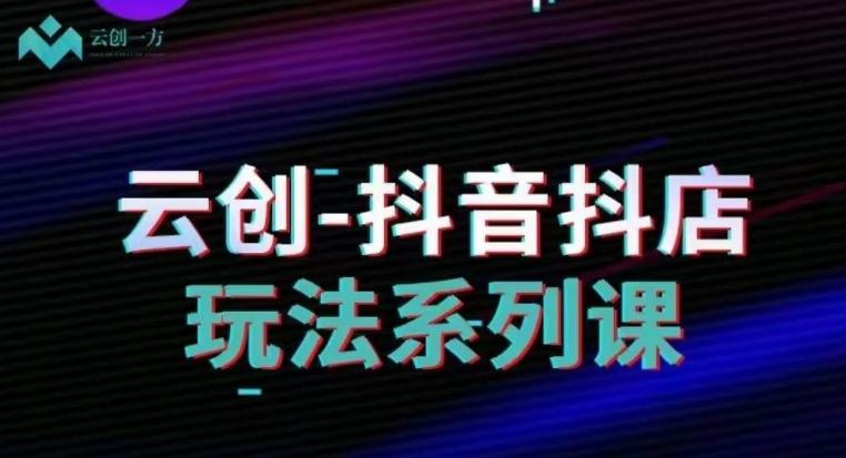云创-抖音小店系列课，抖音小店运营全攻略-翻身站