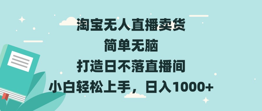 淘宝无人直播卖货 简单无脑 打造日不落直播间 小白轻松上手，日入1000+-翻身站