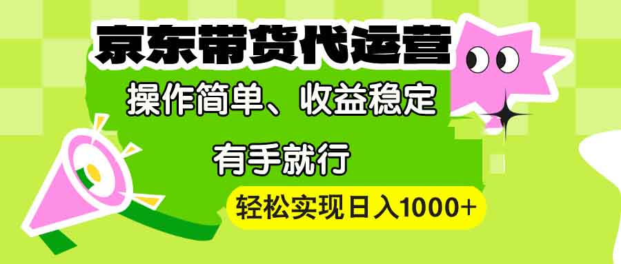 【京东带货代运营】操作简单、收益稳定、有手就行！轻松实现日入1000+-翻身站