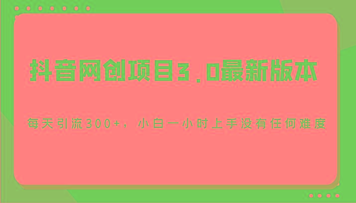 抖音网创项目3.0最新版本，每天引流300+，小白一小时上手没有任何难度-翻身站