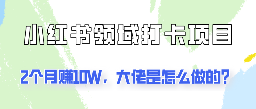 通过小红书领域打卡项目2个月赚10W，大佬是怎么做的？-翻身站