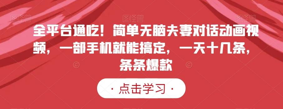 全平台通吃！简单无脑夫妻对话动画视频，一部手机就能搞定，一天十几条，条条爆款【揭秘】-翻身站