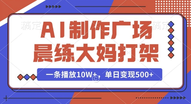 AI制作广场晨练大妈打架，一条播放10W+，单日变现多张【揭秘】-翻身站
