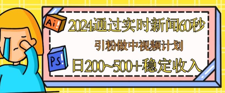 2024通过实时新闻60秒，引粉做中视频计划或者流量主，日几张稳定收入【揭秘】-翻身站