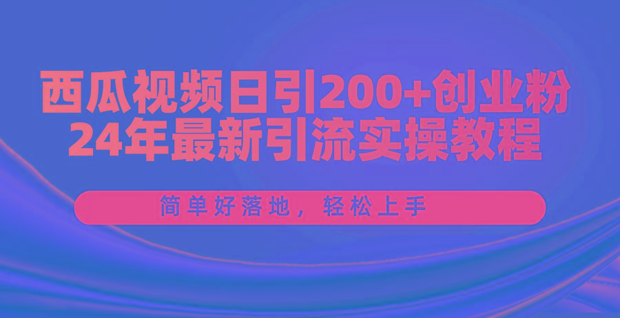 西瓜视频日引200+创业粉，24年最新引流实操教程，简单好落地，轻松上手-翻身站