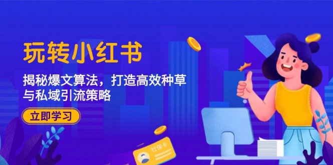 玩转小红书：揭秘爆文算法，打造高效种草与私域引流策略-翻身站