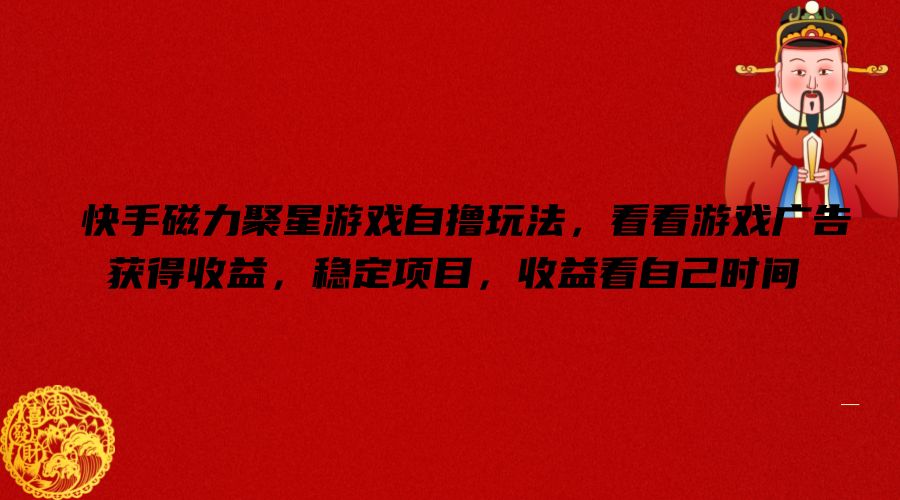 快手磁力聚星游戏自撸玩法，看看游戏广告获得收益，稳定项目，收益看自己时间【揭秘】-翻身站