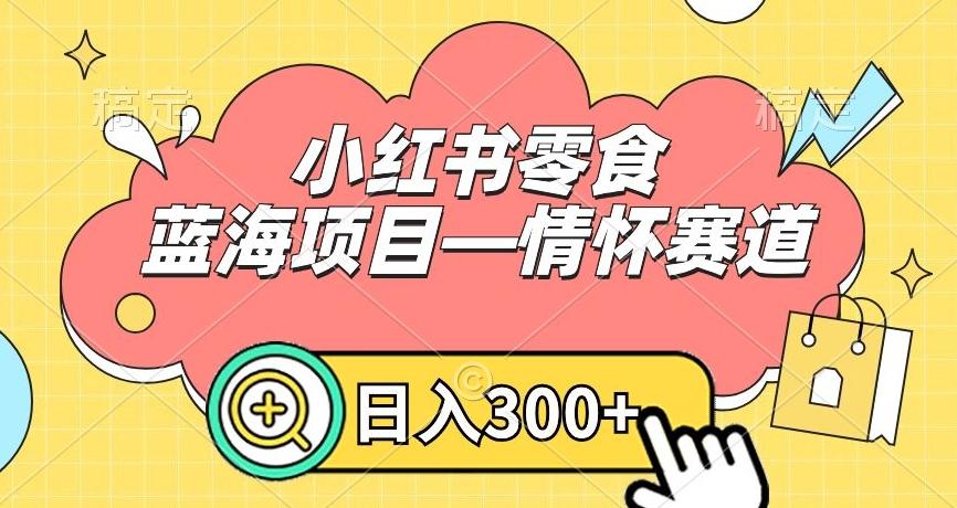 小红书零食蓝海项目—情怀赛道，0门槛，日入300+【揭秘】-翻身站
