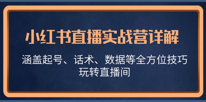 小红书直播实战营详解，涵盖起号、话术、数据等全方位技巧，玩转直播间-翻身站