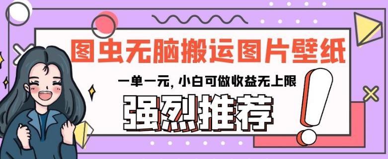 图虫无脑搬运图片壁纸，一单一元，小白可做收益无上限【揭秘】-翻身站