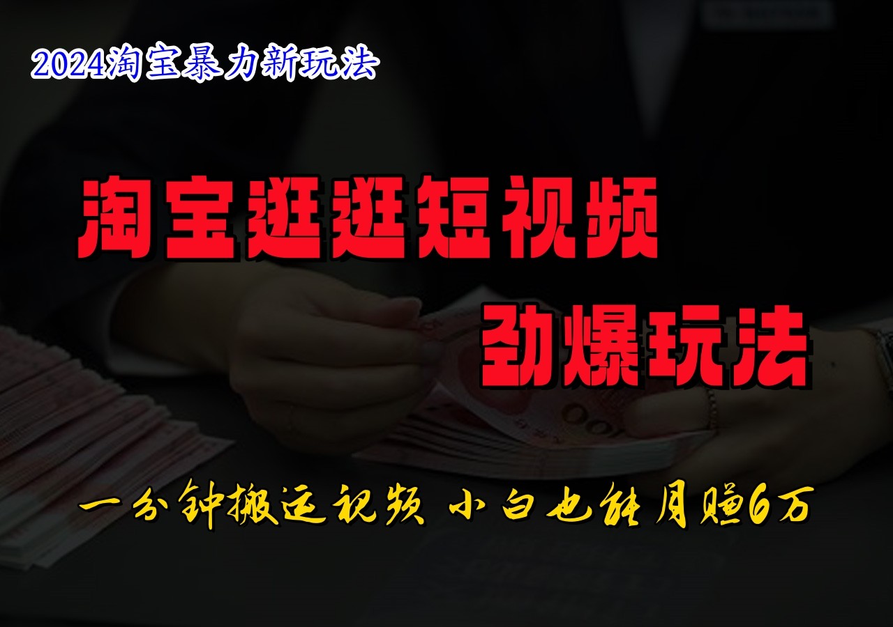 淘宝逛逛短视频劲爆玩法，只需一分钟搬运视频，小白也能日入500+-翻身站