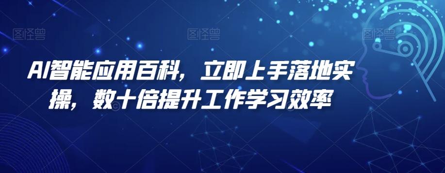 AI智能应用百科，​立即上手落地实操，数十倍提升工作学习效率-翻身站