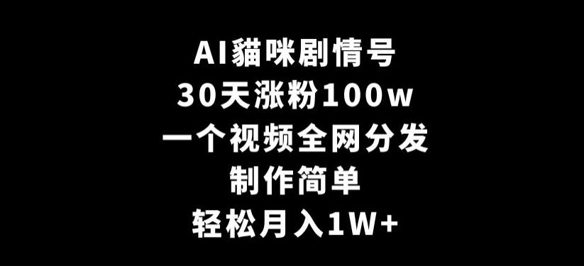 AI貓咪剧情号，30天涨粉100w，制作简单，一个视频全网分发，轻松月入1W+【揭秘】-翻身站