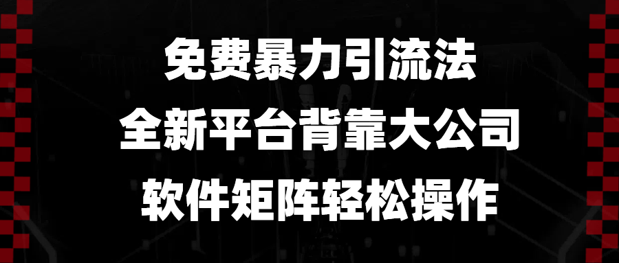 免费暴力引流法，全新平台，背靠大公司，软件矩阵轻松操作-翻身站