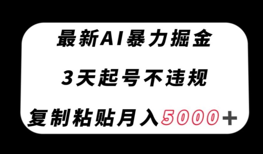 最新AI暴力掘金，3天必起号不违规，复制粘贴月入5000＋【揭秘】-翻身站